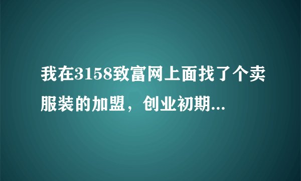我在3158致富网上面找了个卖服装的加盟，创业初期，应该怎么做呢