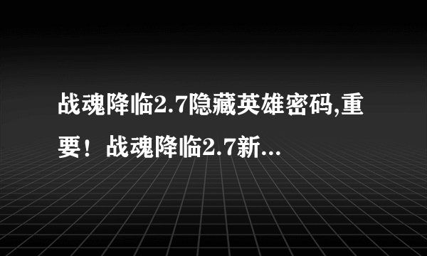 战魂降临2.7隐藏英雄密码,重要！战魂降临2.7新增暗藏英雄！