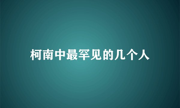 柯南中最罕见的几个人