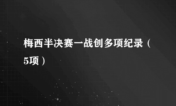 梅西半决赛一战创多项纪录（5项）