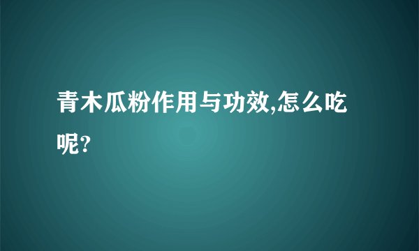 青木瓜粉作用与功效,怎么吃呢?