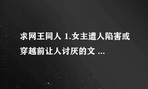 求网王同人 1.女主遭人陷害或穿越前让人讨厌的文 2.女主隐藏自己的美貌才能的文 总之虐的文都可以