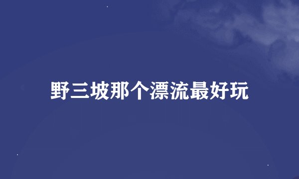 野三坡那个漂流最好玩