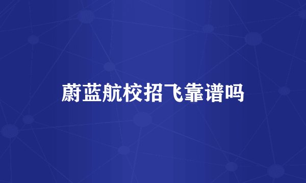 蔚蓝航校招飞靠谱吗