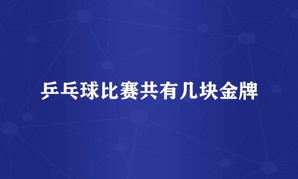 乒乓球比赛共有几块金牌