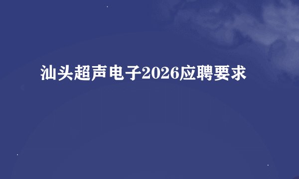 汕头超声电子2026应聘要求