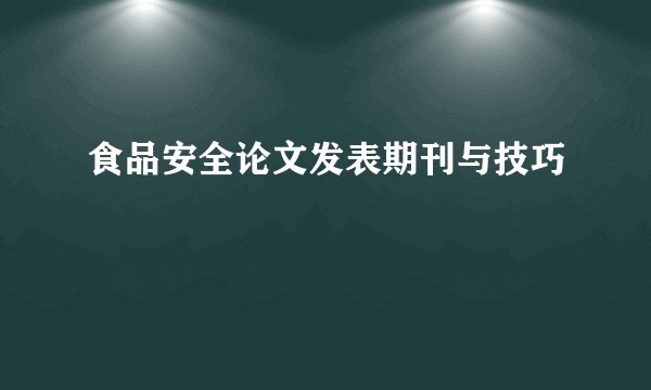 食品安全论文发表期刊与技巧