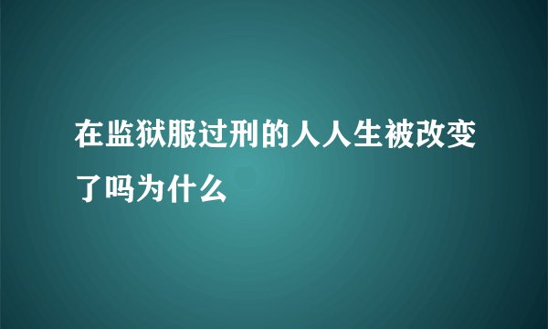 在监狱服过刑的人人生被改变了吗为什么