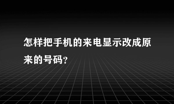 怎样把手机的来电显示改成原来的号码？