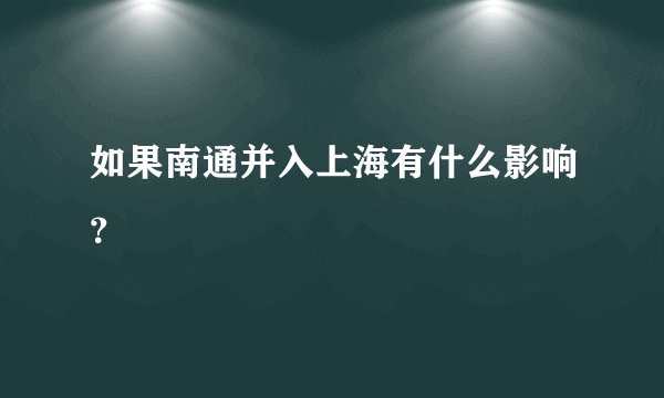 如果南通并入上海有什么影响？