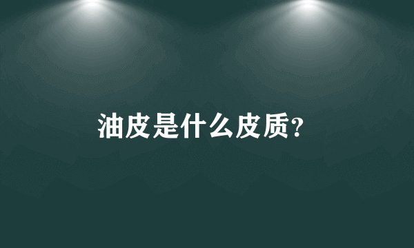 油皮是什么皮质？