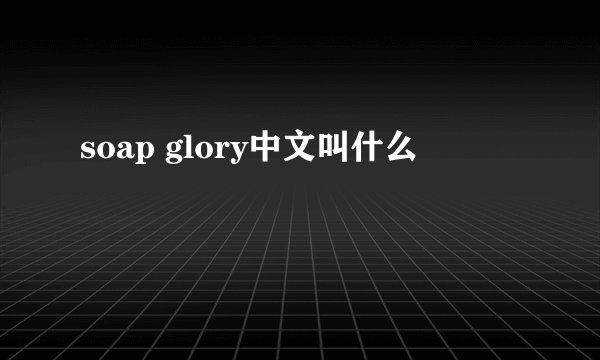 soap glory中文叫什么
