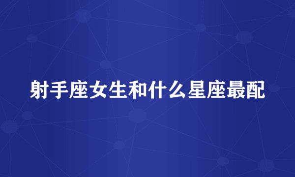 射手座女生和什么星座最配