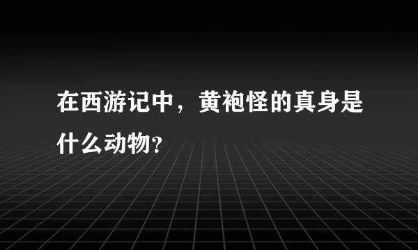 在西游记中，黄袍怪的真身是什么动物？