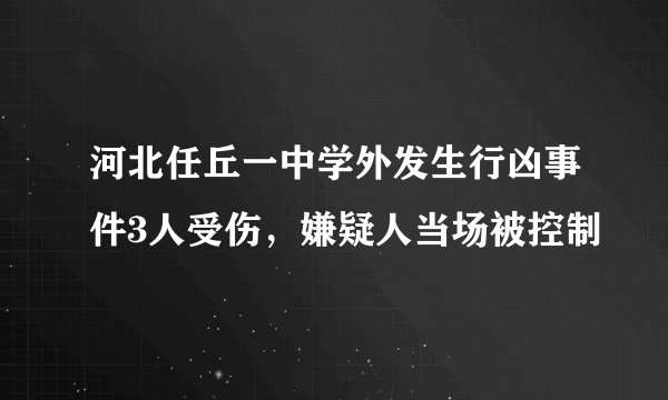 河北任丘一中学外发生行凶事件3人受伤，嫌疑人当场被控制