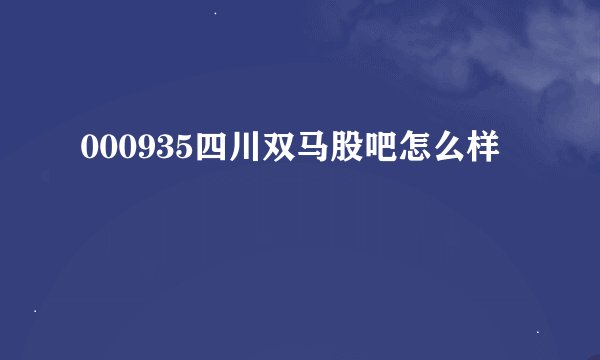 000935四川双马股吧怎么样