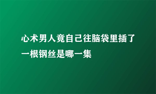 心术男人竟自己往脑袋里插了一根钢丝是哪一集