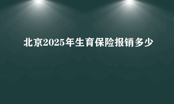 北京2025年生育保险报销多少