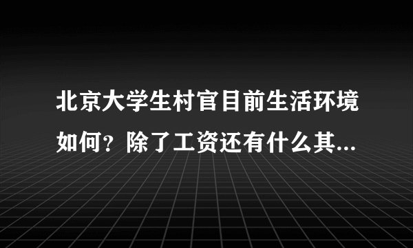 北京大学生村官目前生活环境如何？除了工资还有什么其他的待遇吗？发展前途怎样？