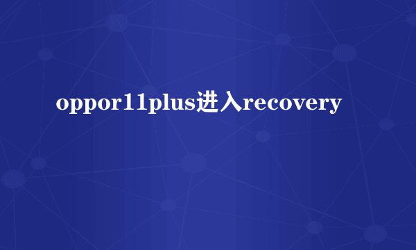 oppor11plus进入recovery