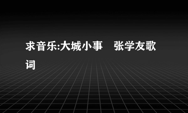 求音乐:大城小事 张学友歌词