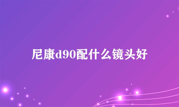 尼康d90配什么镜头好