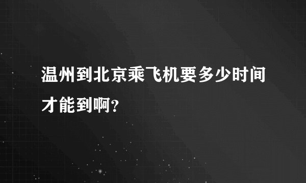 温州到北京乘飞机要多少时间才能到啊？