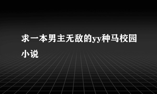 求一本男主无敌的yy种马校园小说