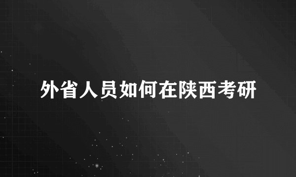 外省人员如何在陕西考研