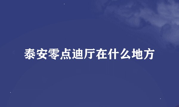 泰安零点迪厅在什么地方