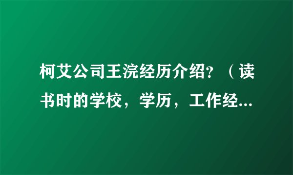 柯艾公司王浣经历介绍？（读书时的学校，学历，工作经历，绘画方面风格变化等）