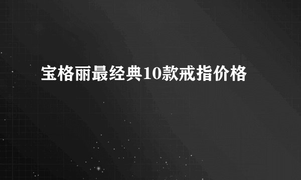 宝格丽最经典10款戒指价格