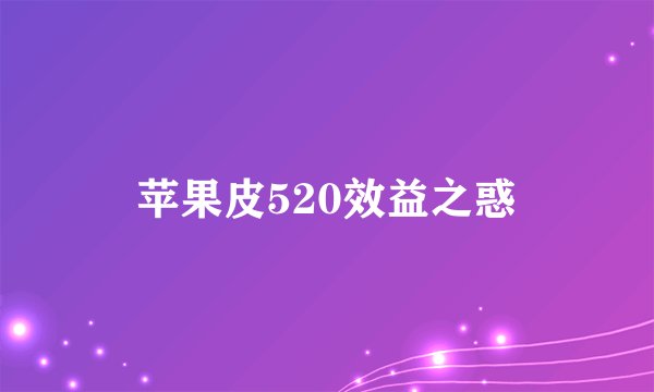 苹果皮520效益之惑