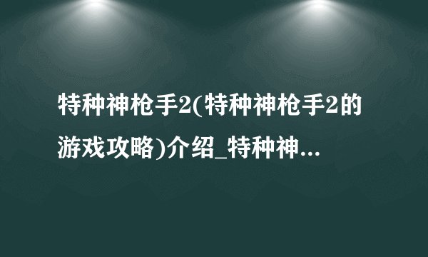 特种神枪手2(特种神枪手2的游戏攻略)介绍_特种神枪手2(特种神枪手2的游戏攻略)是什么