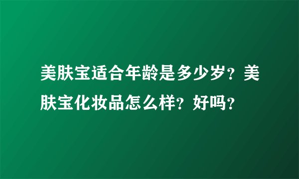美肤宝适合年龄是多少岁？美肤宝化妆品怎么样？好吗？
