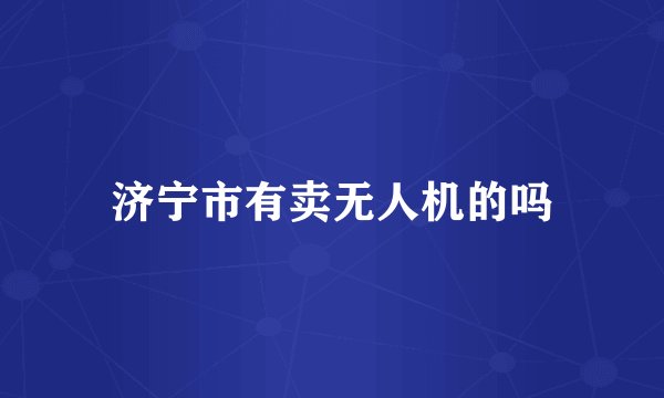 济宁市有卖无人机的吗