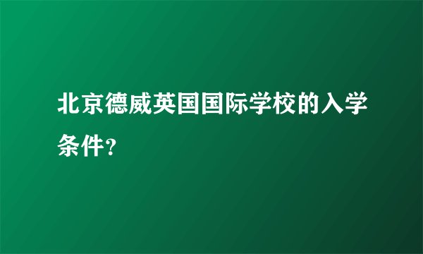 北京德威英国国际学校的入学条件？