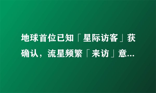 地球首位已知「星际访客」获确认，流星频繁「来访」意味着什么？