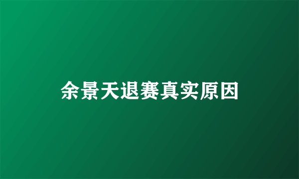 余景天退赛真实原因