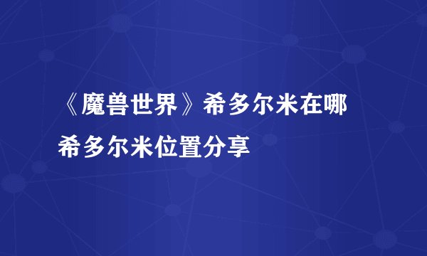 《魔兽世界》希多尔米在哪 希多尔米位置分享
