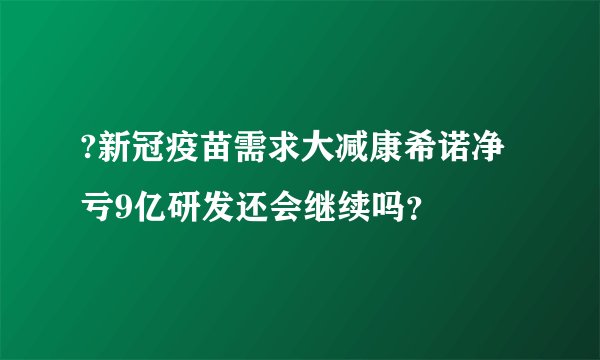 ?新冠疫苗需求大减康希诺净亏9亿研发还会继续吗？