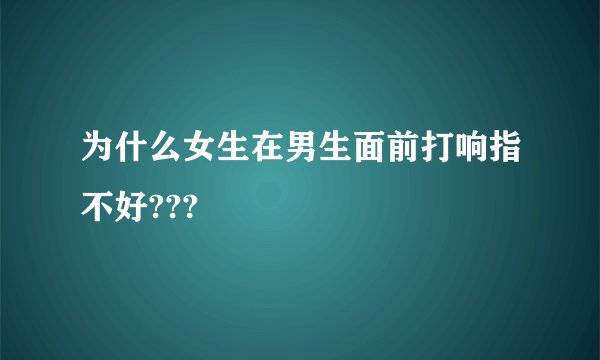 为什么女生在男生面前打响指不好???