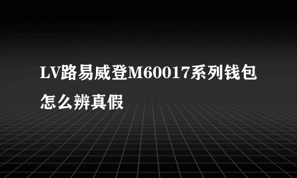 LV路易威登M60017系列钱包怎么辨真假