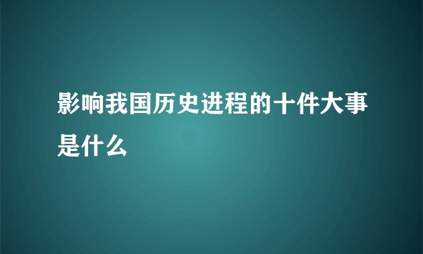 影响我国历史进程的十件大事是什么