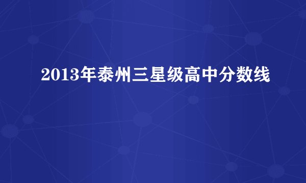 2013年泰州三星级高中分数线