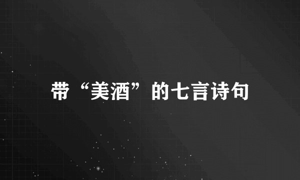 带“美酒”的七言诗句