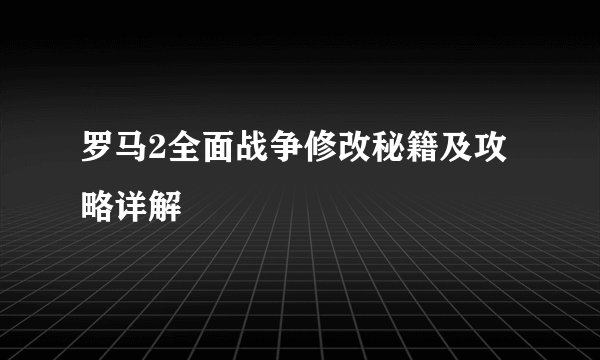 罗马2全面战争修改秘籍及攻略详解
