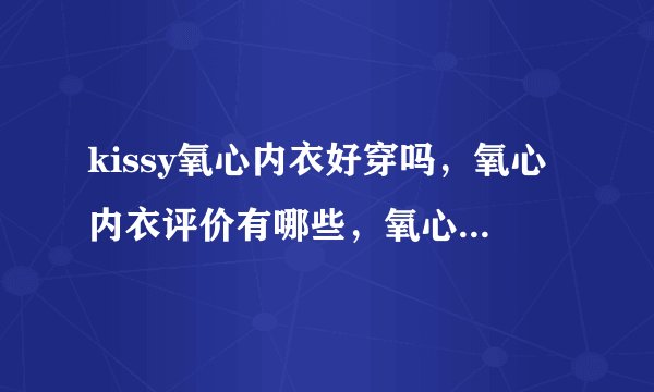kissy氧心内衣好穿吗，氧心内衣评价有哪些，氧心内衣和如吻的区别，kissy内衣如吻和氧心什么区别？
