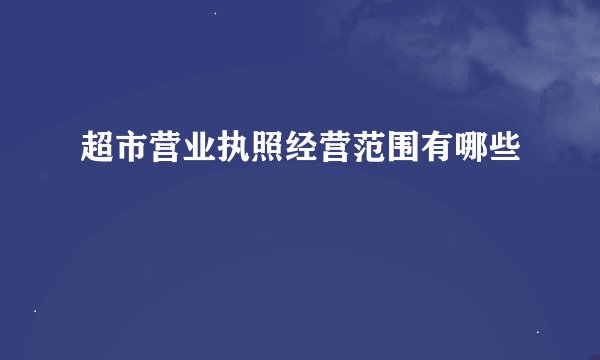 超市营业执照经营范围有哪些