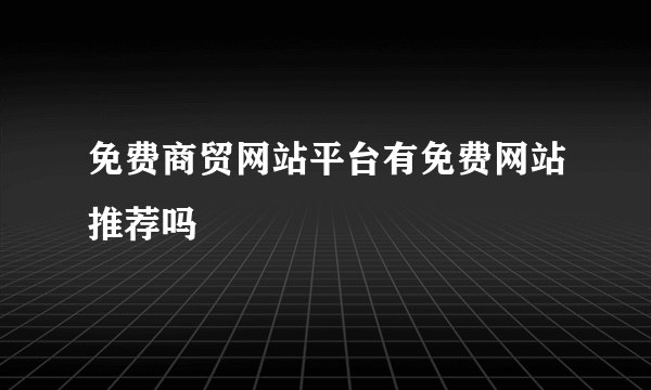免费商贸网站平台有免费网站推荐吗